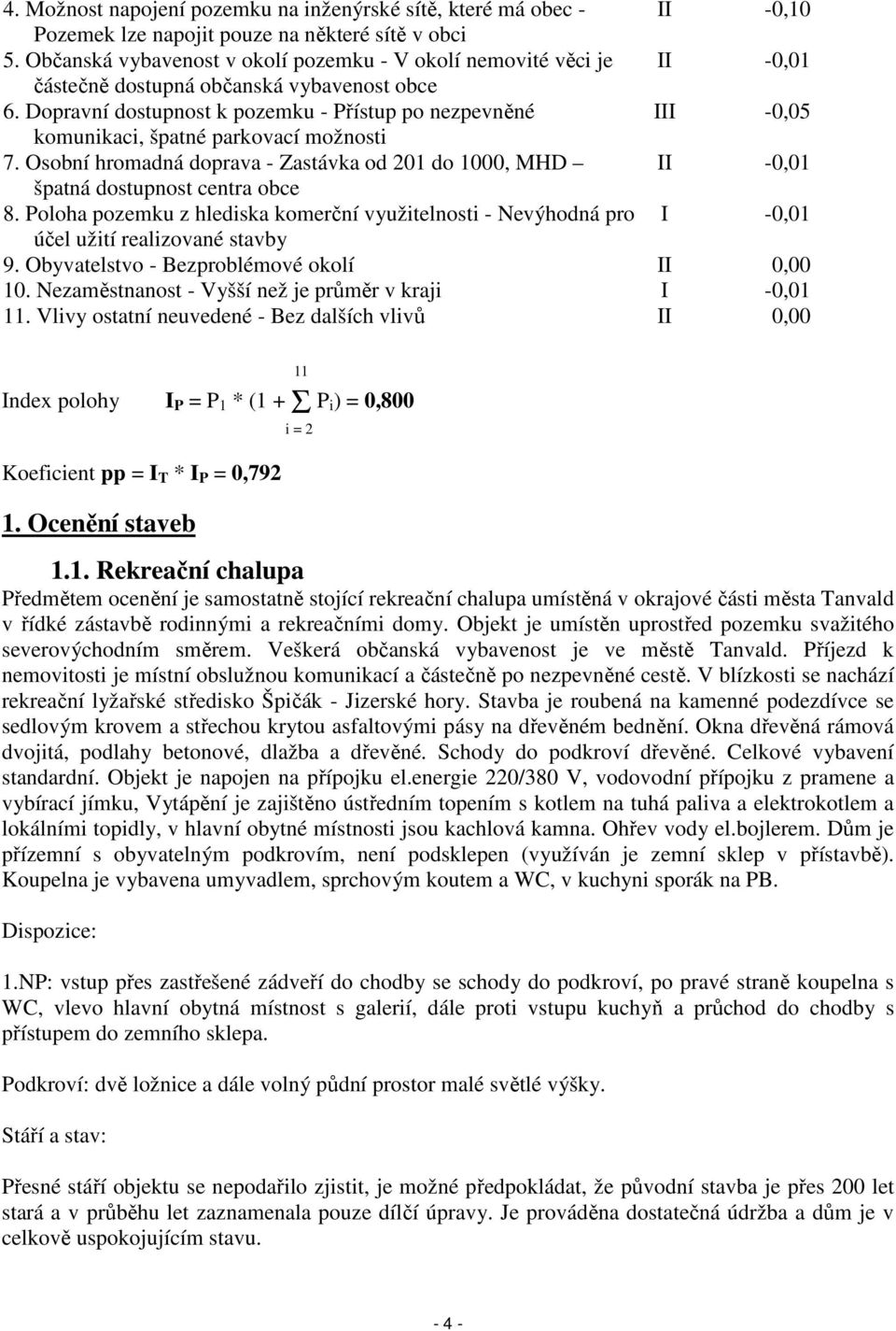 Dopravní dostupnost k pozemku - Přístup po nezpevněné III -0,05 komunikaci, špatné parkovací možnosti 7.