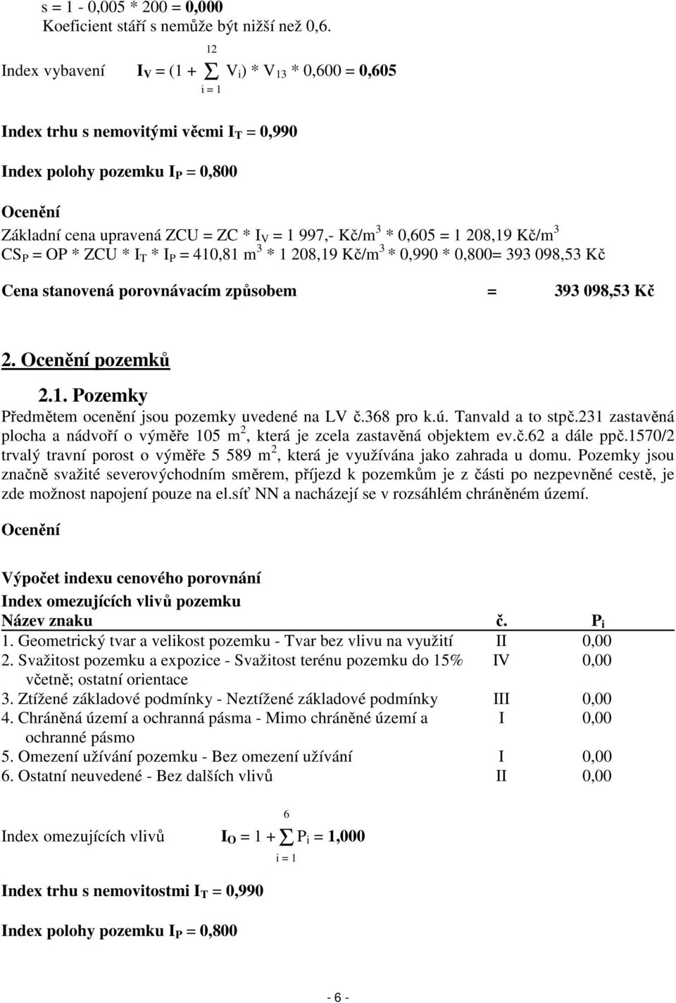 Kč/m 3 * 0,605 = 1 208,19 Kč/m 3 CS P = OP * ZCU * I T * I P = 410,81 m 3 * 1 208,19 Kč/m 3 * 0,990 * 0,800= 393 098,53 Kč Cena stanovená porovnávacím způsobem = 393 098,53 Kč 2. Ocenění pozemků 2.1. Pozemky Předmětem ocenění jsou pozemky uvedené na LV č.