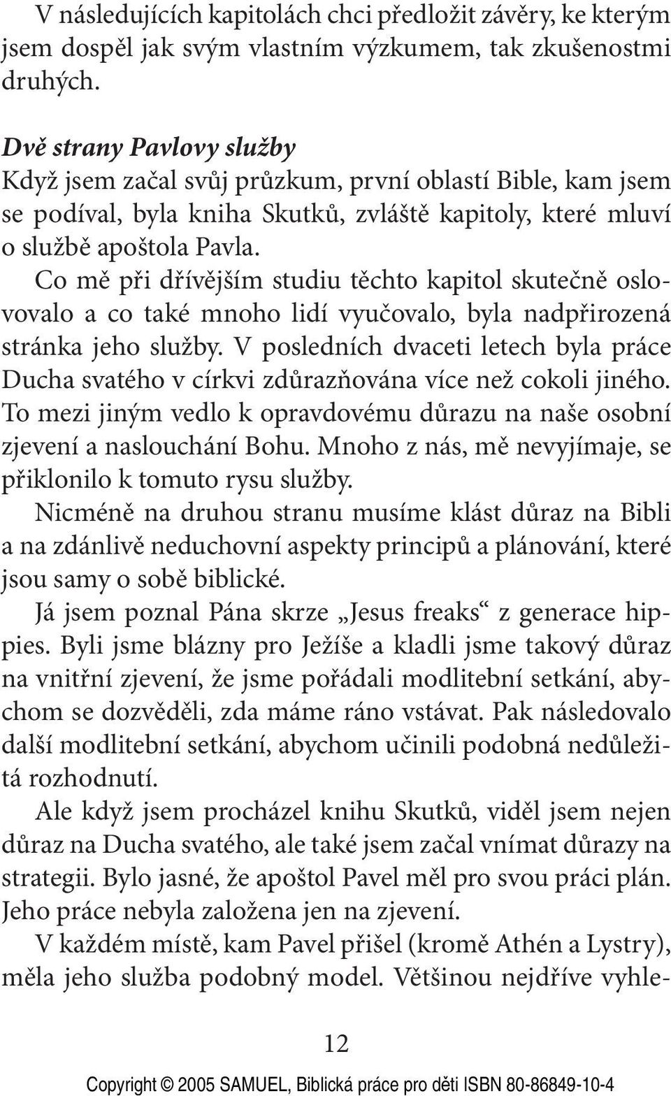 Co mě při dřívějším studiu těchto kapitol skutečně oslovovalo a co také mnoho lidí vyučovalo, byla nadpřirozená stránka jeho služby.