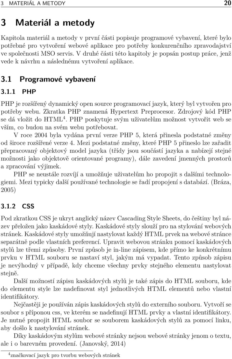 Programové vybavení 3.1.1 PHP PHP je rozšířený dynamický open source programovací jazyk, který byl vytvořen pro potřeby webu. Zkratka PHP znamená Hypertext Preprocesor.