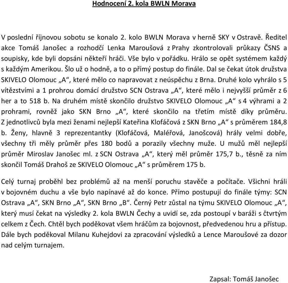 Šlo už o hodně, a to o přímý postup do finále. Dal se čekat útok družstva SKIVELO Olomouc A, které mělo co napravovat z neúspěchu z Brna.