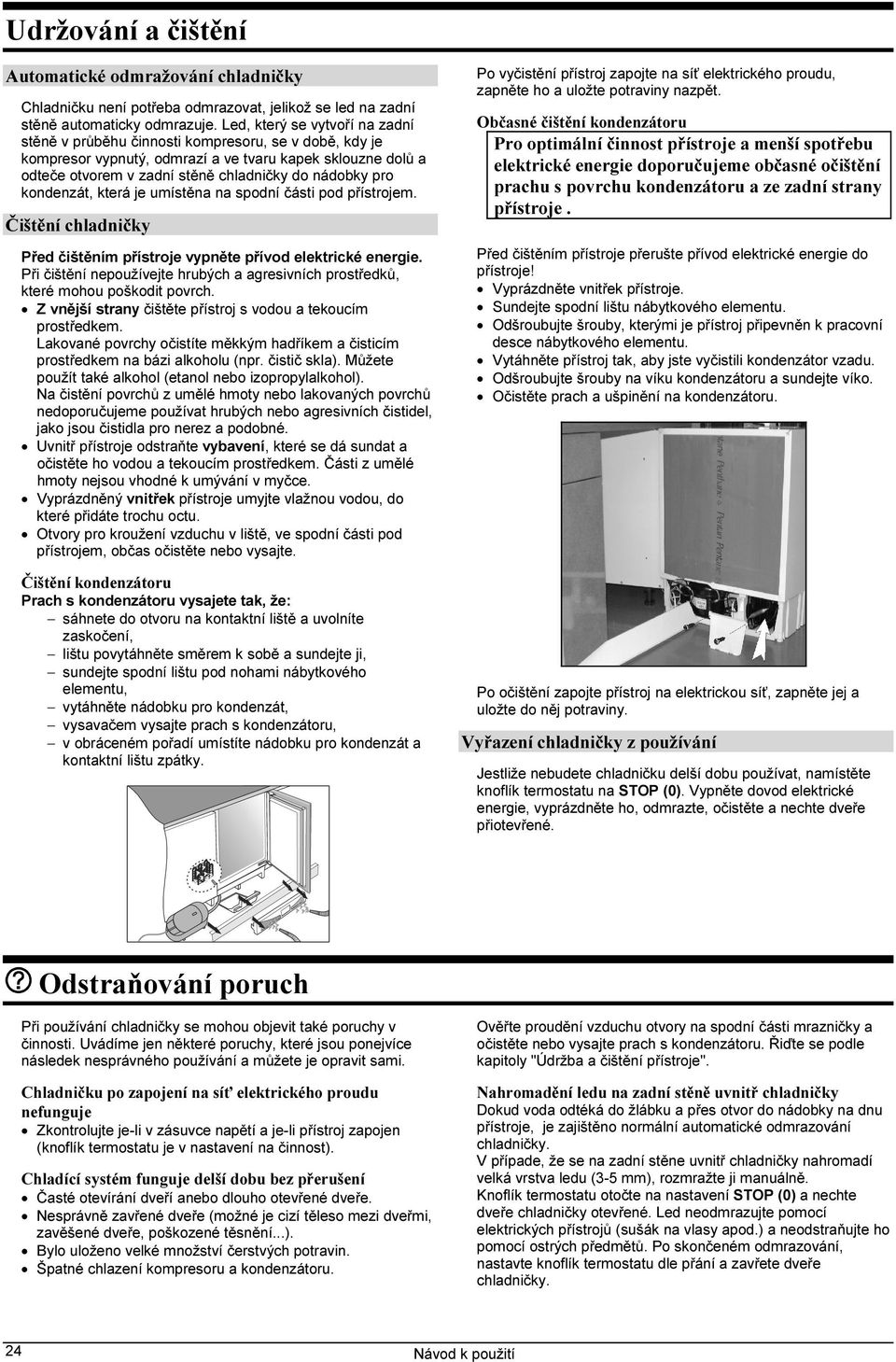 pro kondenzát, která je umístěna na spodní části pod přístrojem. Čištění chladničky Před čištěním přístroje vypněte přívod elektrické energie.