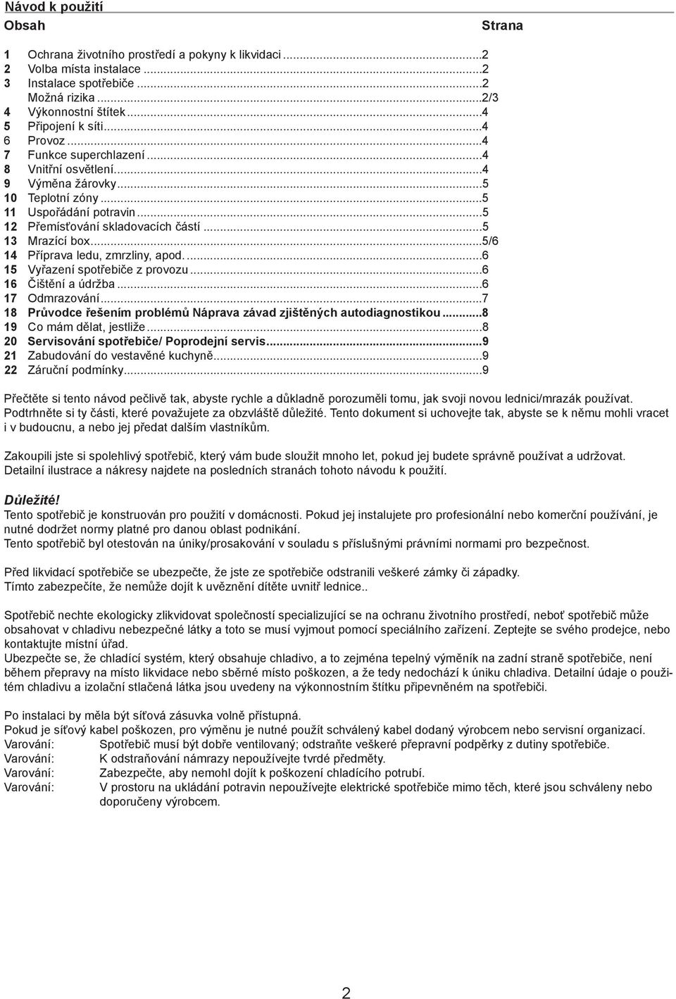 ..5/6 14 Příprava ledu, zmrzliny, apod....6 15 Vyřazení spotřebiče z provozu...6 16 Čištění a údržba...6 17 Odmrazování...7 18 Průvodce řešením problémů Náprava závad zjištěných autodiagnostikou.