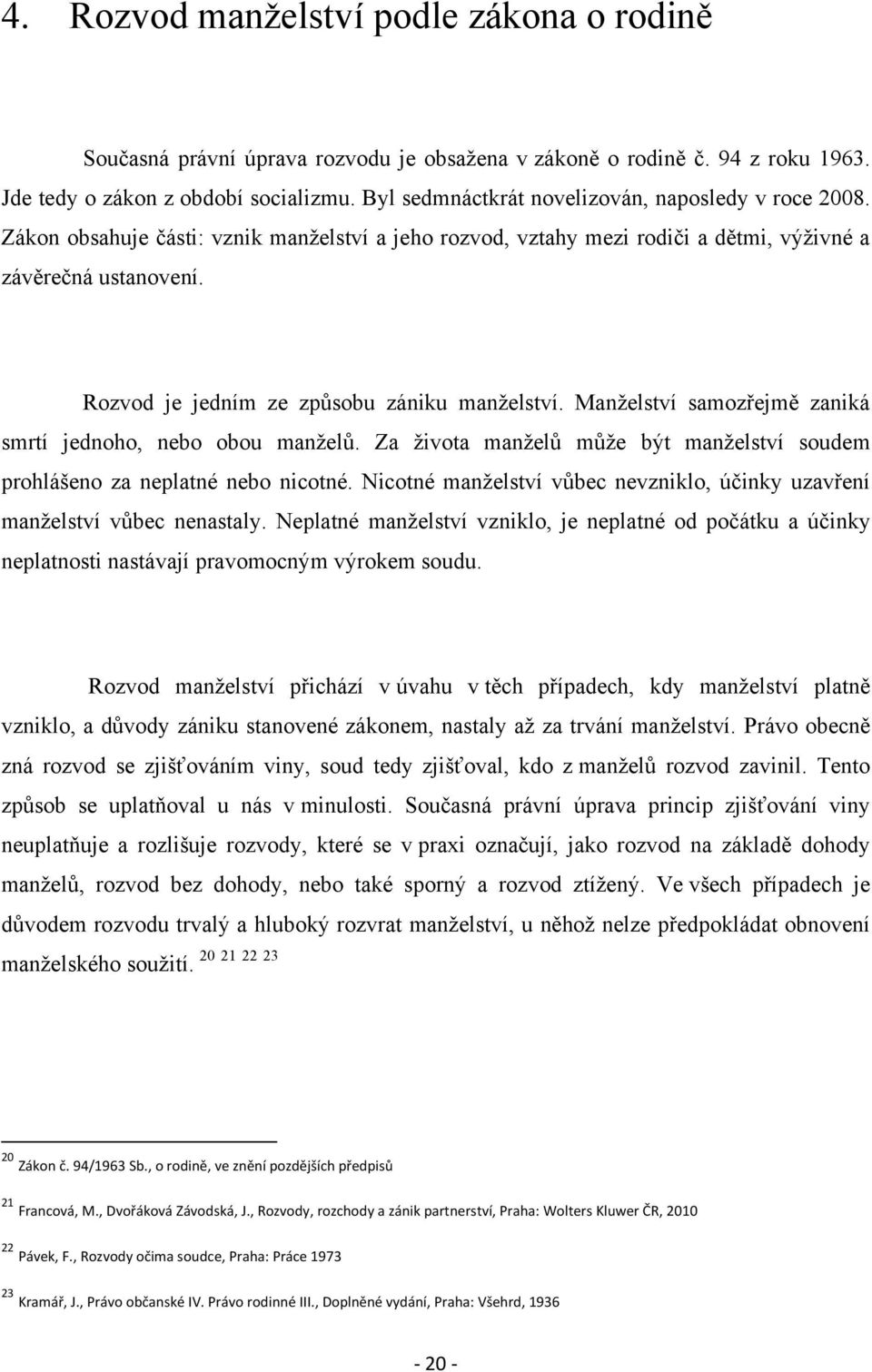 Rozvod je jedním ze způsobu zániku manţelství. Manţelství samozřejmě zaniká smrtí jednoho, nebo obou manţelů. Za ţivota manţelů můţe být manţelství soudem prohlášeno za neplatné nebo nicotné.