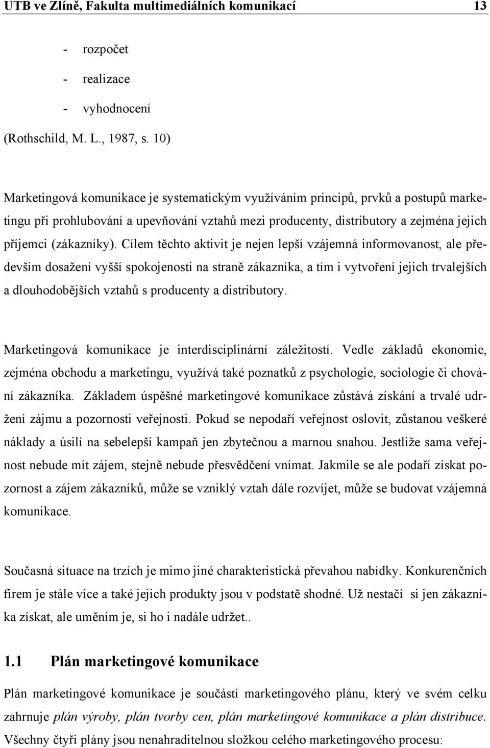 Cílem těchto aktivit je nejen lepší vzájemná informovanost, ale především dosažení vyšší spokojenosti na straně zákazníka, a tím i vytvoření jejich trvalejších a dlouhodobějších vztahů s producenty a