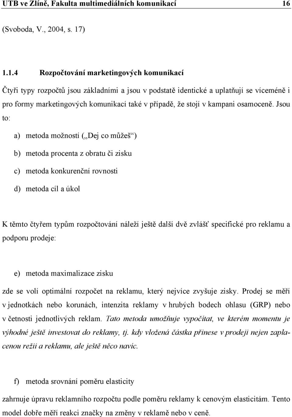 ) 1.1.4 Rozpočtování marketingových komunikací Čtyři typy rozpočtů jsou základními a jsou v podstatě identické a uplatňují se víceméně i pro formy marketingových komunikací také v případě, že stojí v