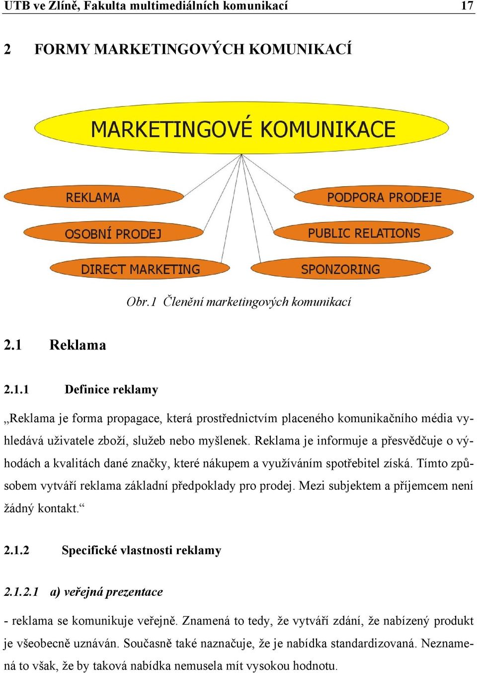 Mezi subjektem a příjemcem není žádný kontakt. 2.1.2 Specifické vlastnosti reklamy 2.1.2.1 a) veřejná prezentace - reklama se komunikuje veřejně.