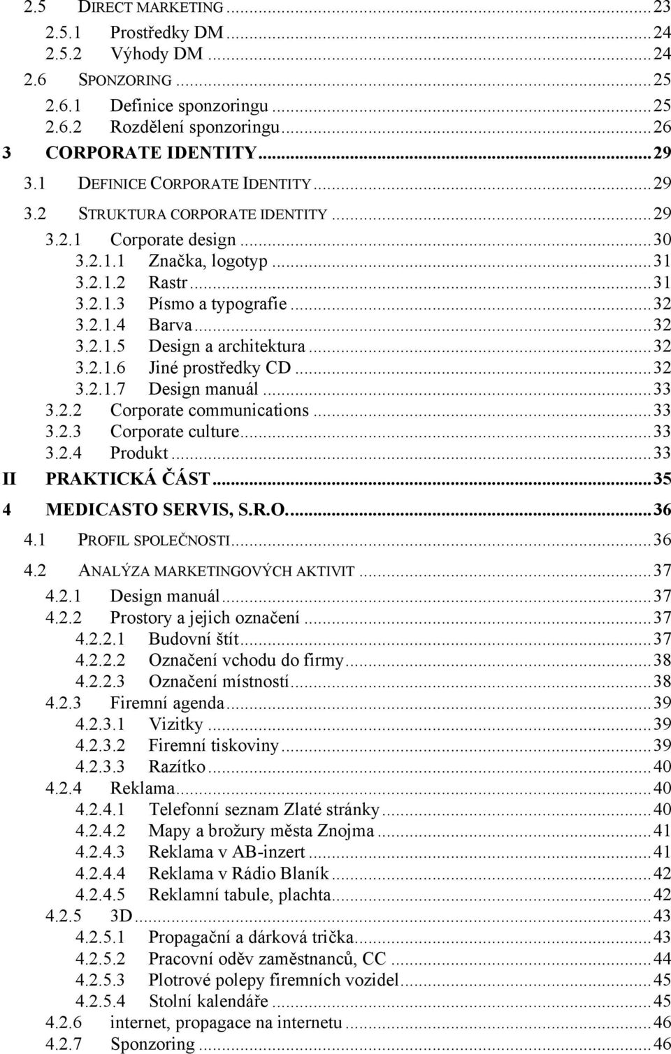 ..32 3.2.1.5 Design a architektura...32 3.2.1.6 Jiné prostředky CD...32 3.2.1.7 Design manuál...33 3.2.2 Corporate communications...33 3.2.3 Corporate culture...33 3.2.4 Produkt...33 PRAKTICKÁ ČÁST.