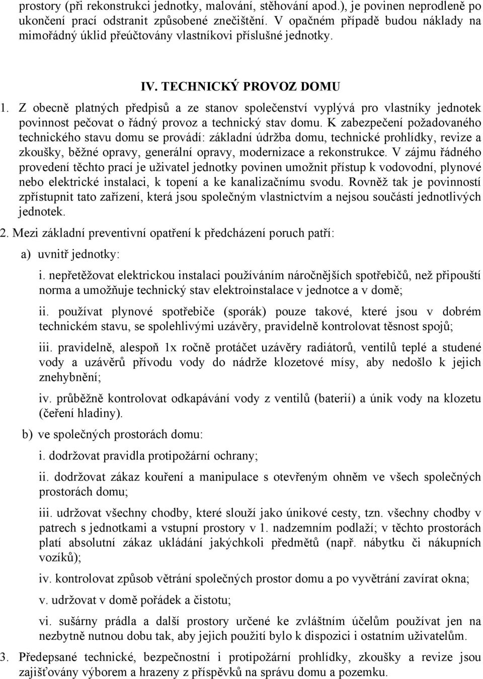 Z obecně platných předpisů a ze stanov společenství vyplývá pro vlastníky jednotek povinnost pečovat o řádný provoz a technický stav domu.