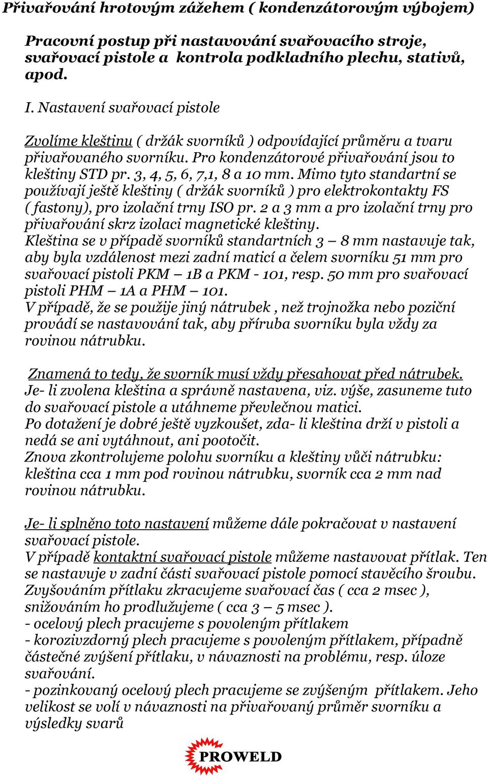 Mimo tyto standartní se používají ještě kleštiny ( držák svorníků ) pro elektrokontakty FS ( fastony), pro izolační trny ISO pr.