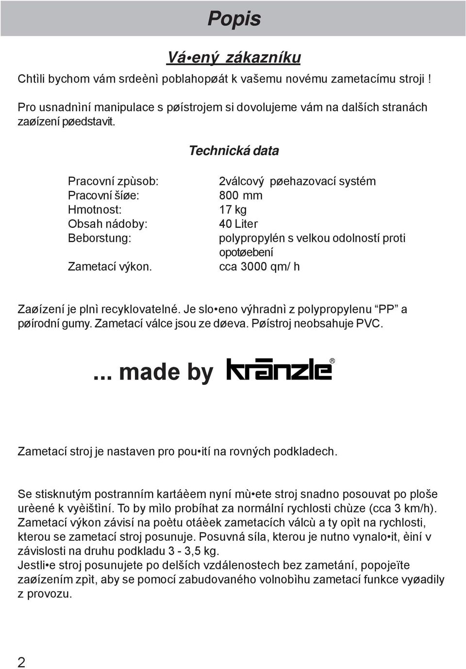 2válcový pøehazovací systém 800 mm 17 kg 40 Liter polypropylén s velkou odolností proti opotøebení cca 3000 qm/ h Zaøízení je plnì recyklovatelné.