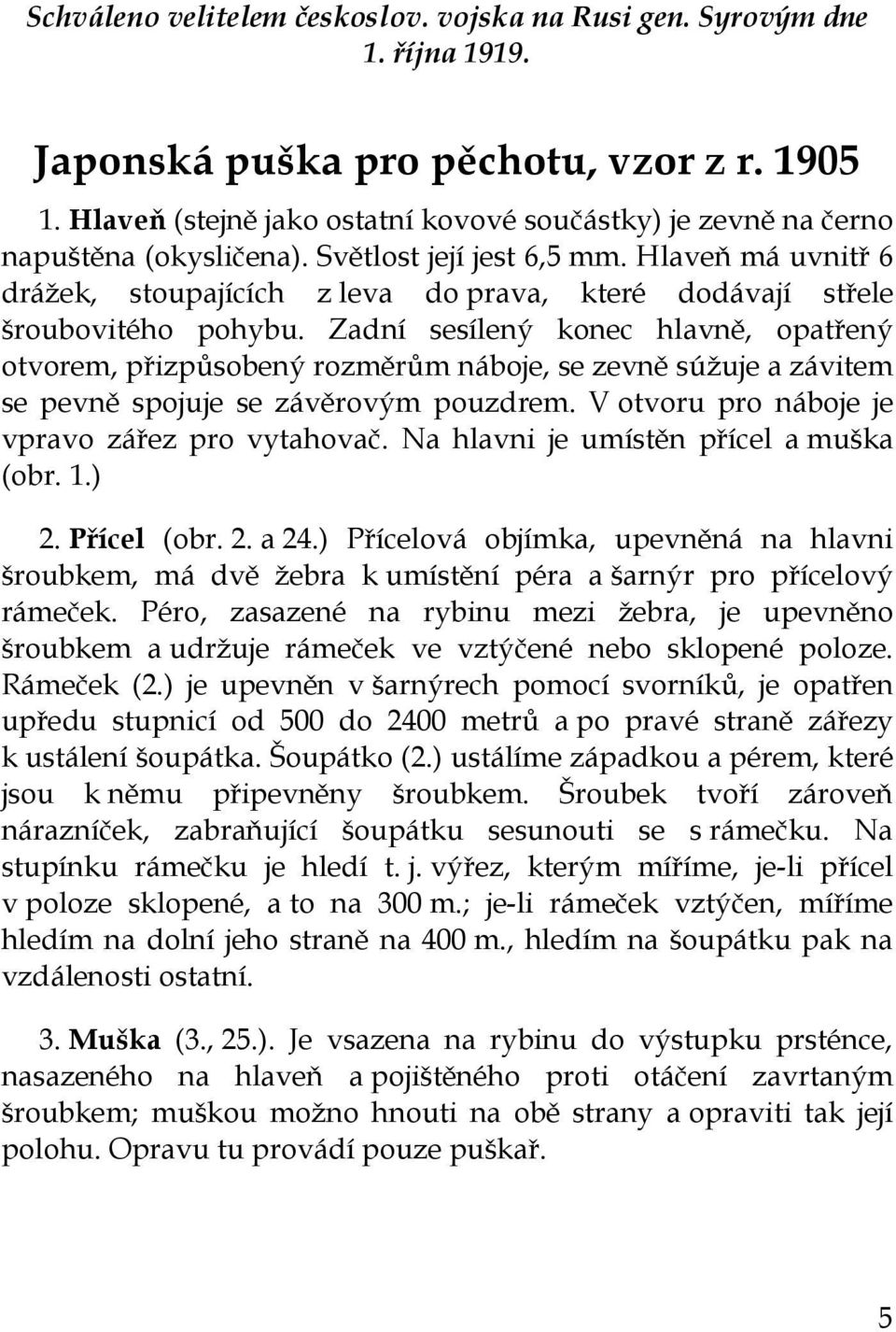 Hlaveň má uvnitř 6 drážek, stoupajících z leva do prava, které dodávají střele šroubovitého pohybu.