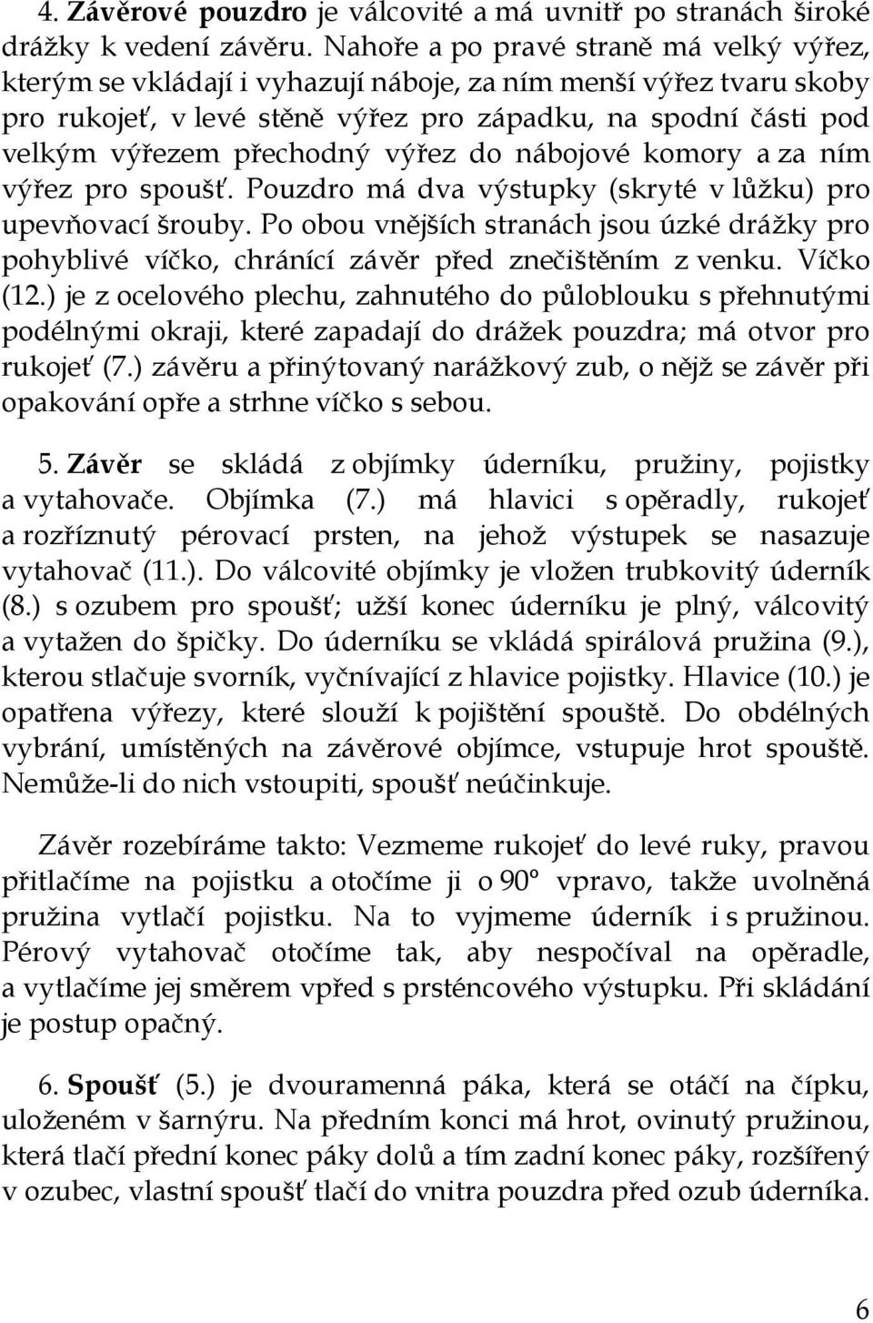 výřez do nábojové komory a za ním výřez pro spoušť. Pouzdro má dva výstupky (skryté v lůžku) pro upevňovací šrouby.