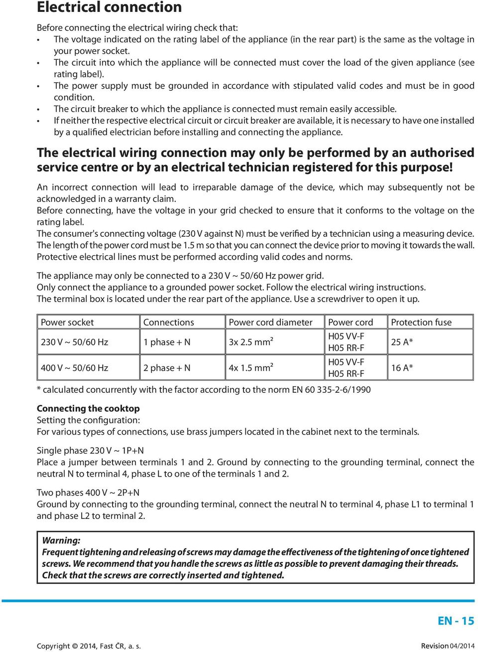 The power supply must be grounded in accordance with stipulated valid codes and must be in good condition. The circuit breaker to which the appliance is connected must remain easily accessible.