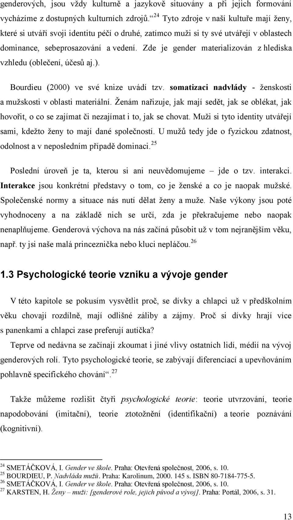 Zde je gender materializován z hlediska vzhledu (oblečení, účesů aj.). Bourdieu (2000) ve své knize uvádí tzv. somatizaci nadvlády - ţenskosti a muţskosti v oblasti materiální.