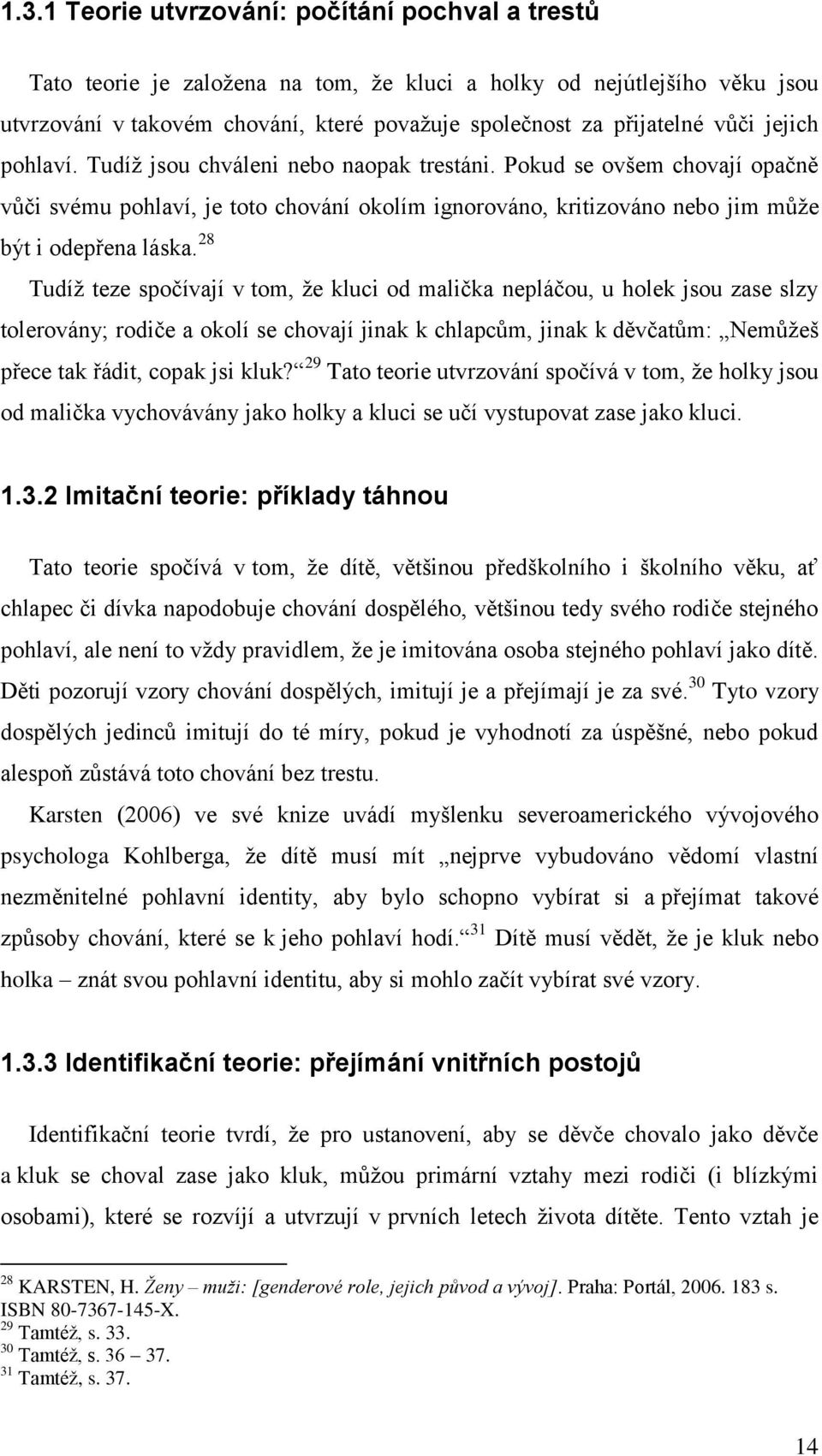 28 Tudíţ teze spočívají v tom, ţe kluci od malička nepláčou, u holek jsou zase slzy tolerovány; rodiče a okolí se chovají jinak k chlapcům, jinak k děvčatům: Nemůţeš přece tak řádit, copak jsi kluk?