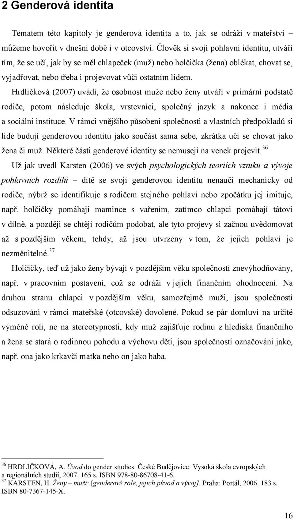 Hrdličková (2007) uvádí, ţe osobnost muţe nebo ţeny utváří v primární podstatě rodiče, potom následuje škola, vrstevníci, společný jazyk a nakonec i média a sociální instituce.