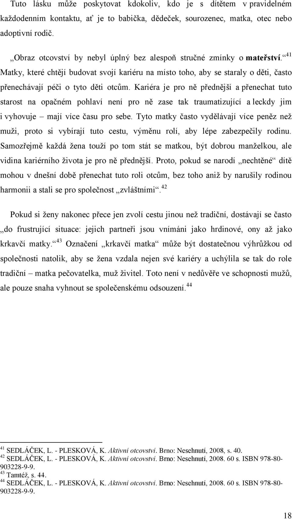 Kariéra je pro ně přednější a přenechat tuto starost na opačném pohlaví není pro ně zase tak traumatizující a leckdy jim i vyhovuje mají více času pro sebe.