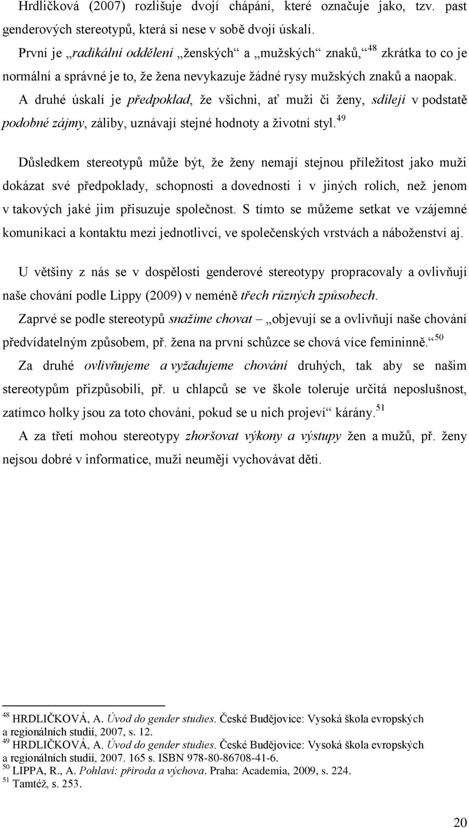 A druhé úskalí je předpoklad, ţe všichni, ať muţi či ţeny, sdílejí v podstatě podobné zájmy, záliby, uznávají stejné hodnoty a ţivotní styl.