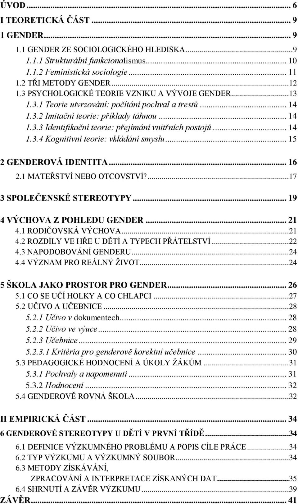 .. 14 1.3.4 Kognitivní teorie: vkládání smyslu... 15 2 GENDEROVÁ IDENTITA... 16 2.1 MATEŘSTVÍ NEBO OTCOVSTVÍ?... 17 3 SPOLEČENSKÉ STEREOTYPY... 19 4 VÝCHOVA Z POHLEDU GENDER... 21 4.