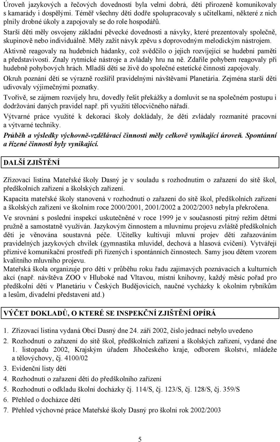 Starší děti měly osvojeny základní pěvecké dovednosti a návyky, které prezentovaly společně, skupinově nebo individuálně. Měly zažit návyk zpěvu s doprovodným melodickým nástrojem.