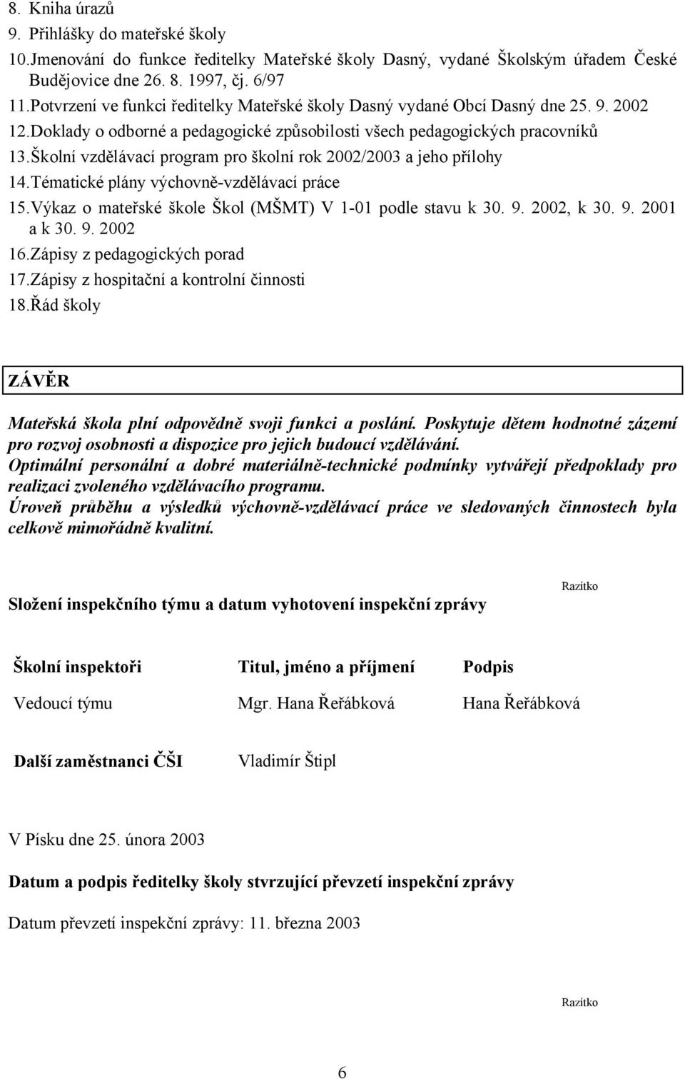 Školní vzdělávací program pro školní rok 2002/2003 a jeho přílohy 14.Tématické plány výchovně-vzdělávací práce 15.Výkaz o mateřské škole Škol (MŠMT) V 1-01 podle stavu k 30. 9. 2002, k 30. 9. 2001 a k 30.