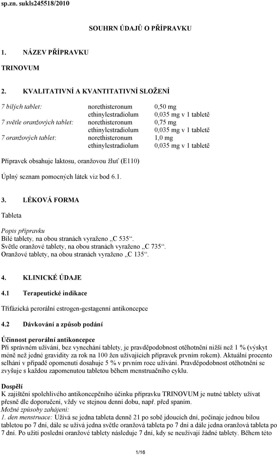 1 tabletě 7 oranžových tablet: norethisteronum 1,0 mg ethinylestradiolum 0,035 mg v 1 tabletě Přípravek obsahuje laktosu, oranžovou žluť (E110) Úplný seznam pomocných látek viz bod 6.1. 3.