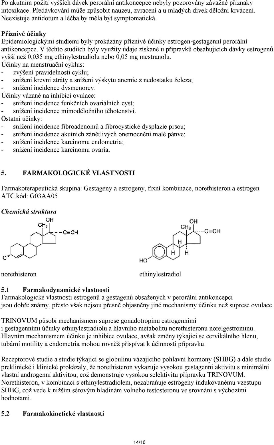 V těchto studiích byly využity údaje získané u přípravků obsahujících dávky estrogenů vyšší než 0,035 mg ethinylestradiolu nebo 0,05 mg mestranolu.