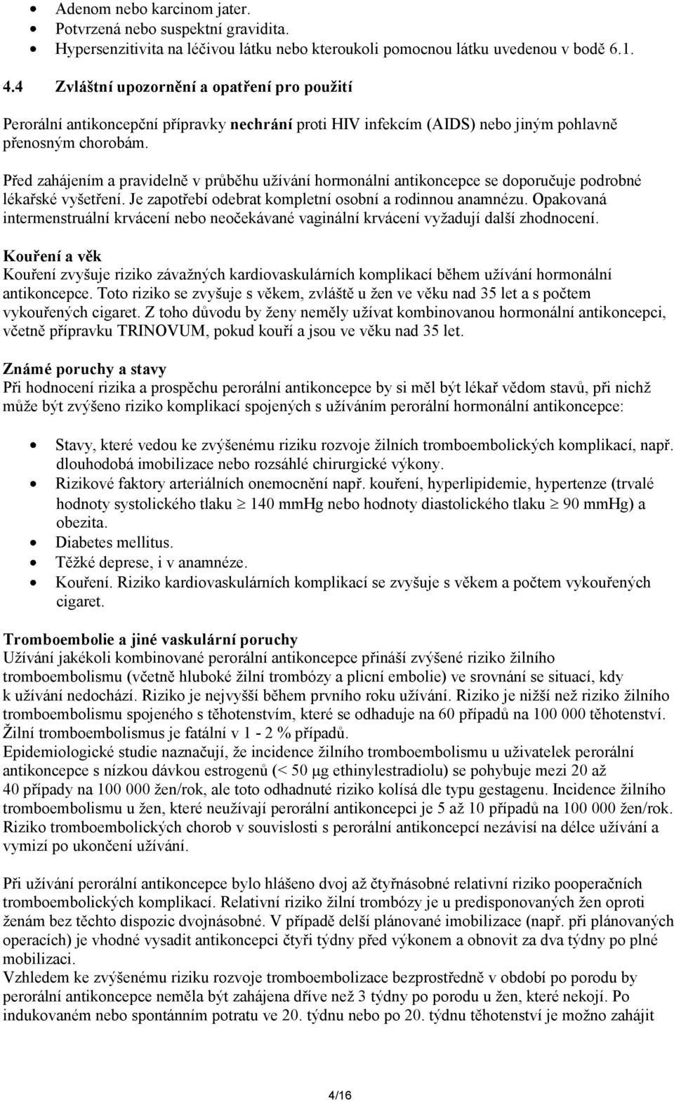 Před zahájením a pravidelně v průběhu užívání hormonální antikoncepce se doporučuje podrobné lékařské vyšetření. Je zapotřebí odebrat kompletní osobní a rodinnou anamnézu.