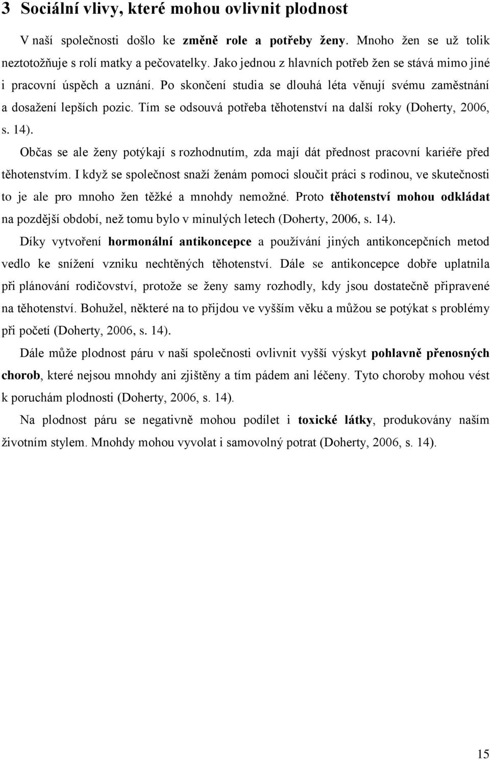 Tím se odsouvá potřeba těhotenství na další roky (Doherty, 2006, s. 14). Občas se ale ženy potýkají s rozhodnutím, zda mají dát přednost pracovní kariéře před těhotenstvím.