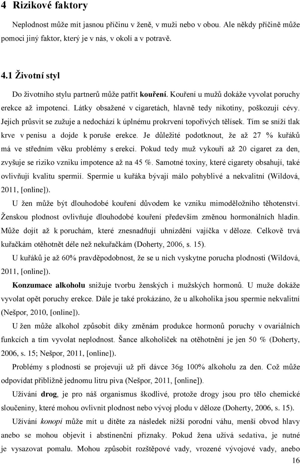 Jejich průsvit se zužuje a nedochází k úplnému prokrvení topořivých tělísek. Tím se sníží tlak krve v penisu a dojde k poruše erekce.