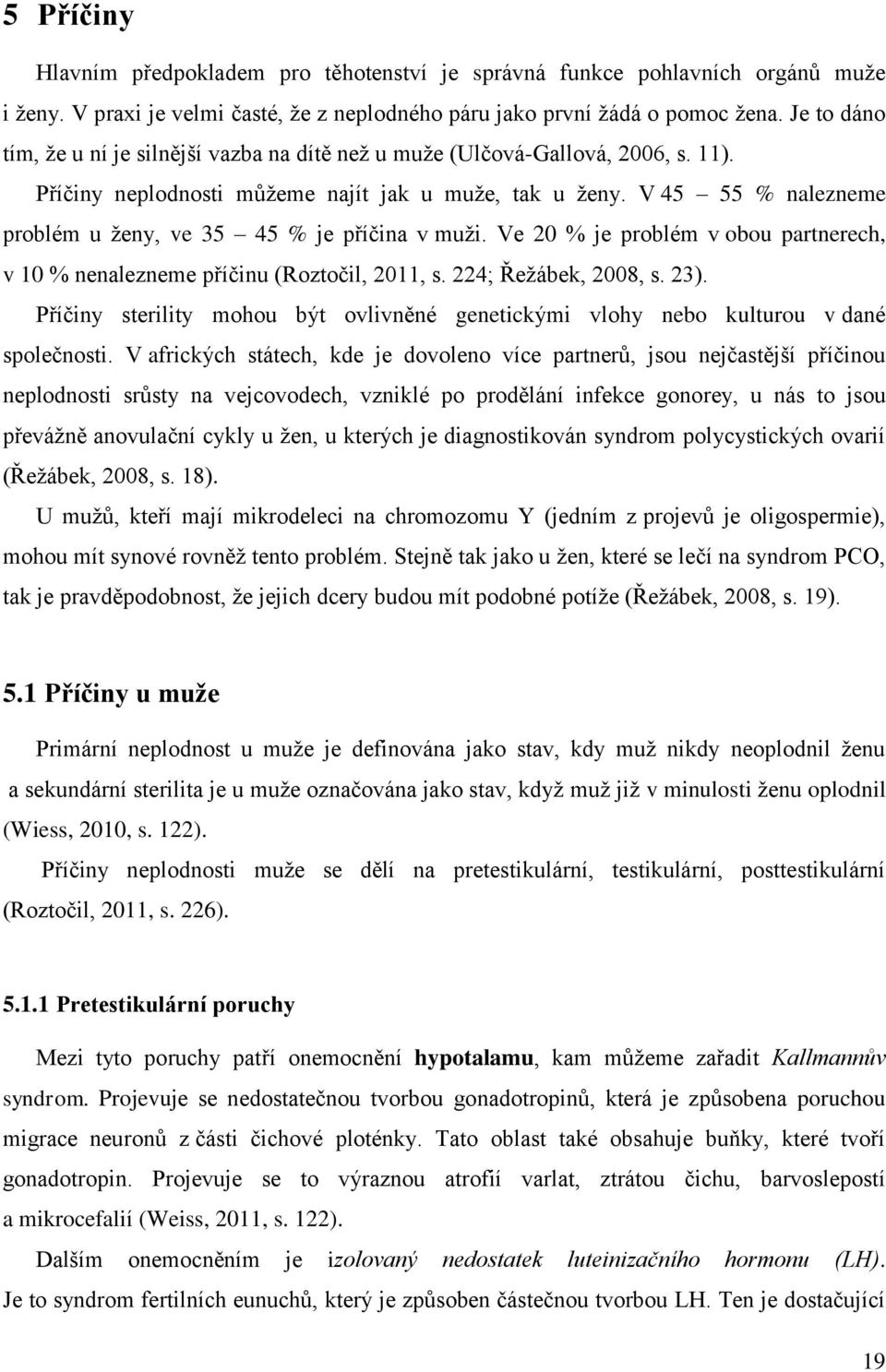 V 45 55 % nalezneme problém u ženy, ve 35 45 % je příčina v muži. Ve 20 % je problém v obou partnerech, v 10 % nenalezneme příčinu (Roztočil, 2011, s. 224; Řežábek, 2008, s. 23).