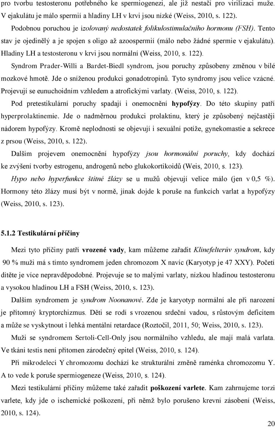 Hladiny LH a testosteronu v krvi jsou normální (Weiss, 2010, s. 122). Syndrom Prader-Willi a Bardet-Biedl syndrom, jsou poruchy způsobeny změnou v bílé mozkové hmotě.