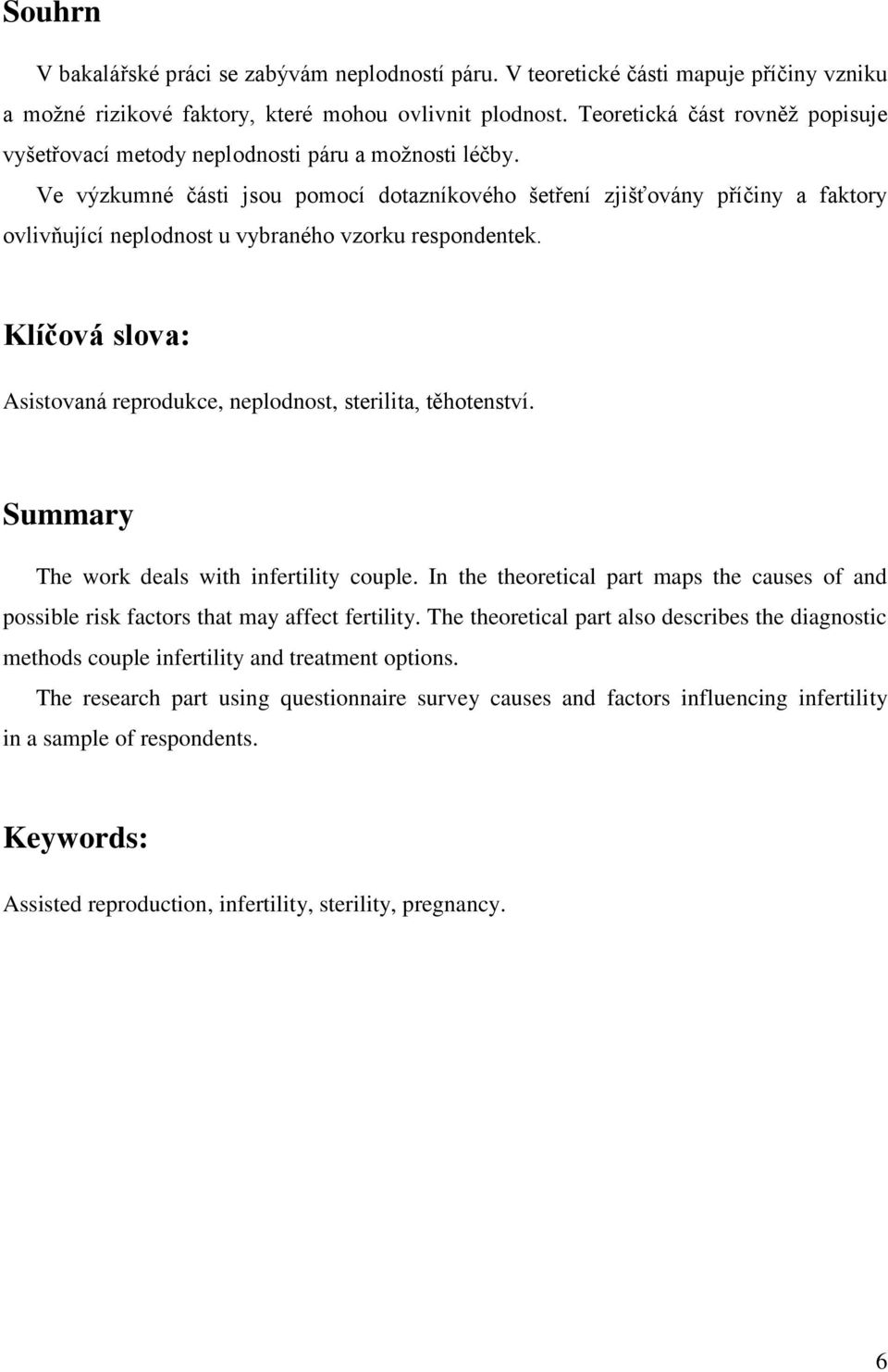 Ve výzkumné části jsou pomocí dotazníkového šetření zjišťovány příčiny a faktory ovlivňující neplodnost u vybraného vzorku respondentek.