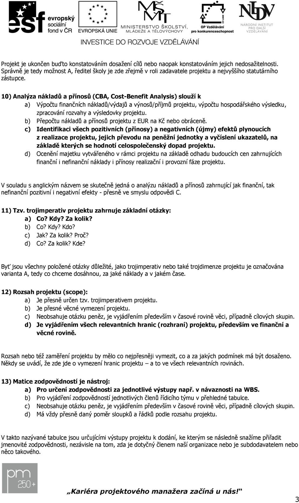 10) Analýza nákladů a přínosů (CBA, Cost-Benefit Analysis) slouží k a) Výpočtu finančních nákladů/výdajů a výnosů/příjmů projektu, výpočtu hospodářského výsledku, zpracování rozvahy a výsledovky