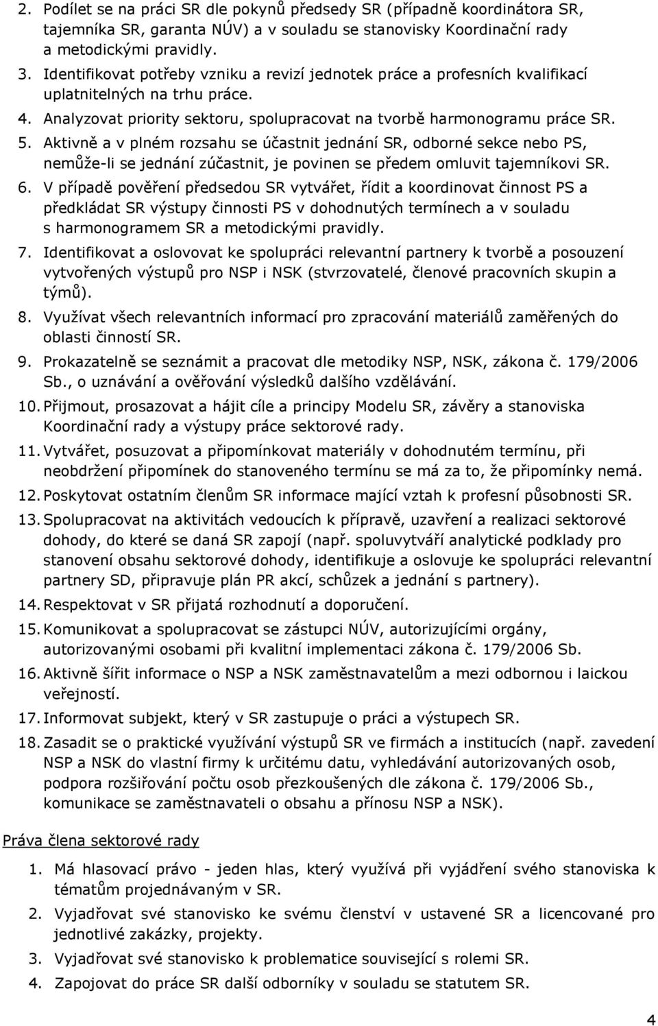 Aktivně a v plném rozsahu se účastnit jednání SR, odborné sekce nebo PS, nemůže-li se jednání zúčastnit, je povinen se předem omluvit tajemníkovi SR. 6.