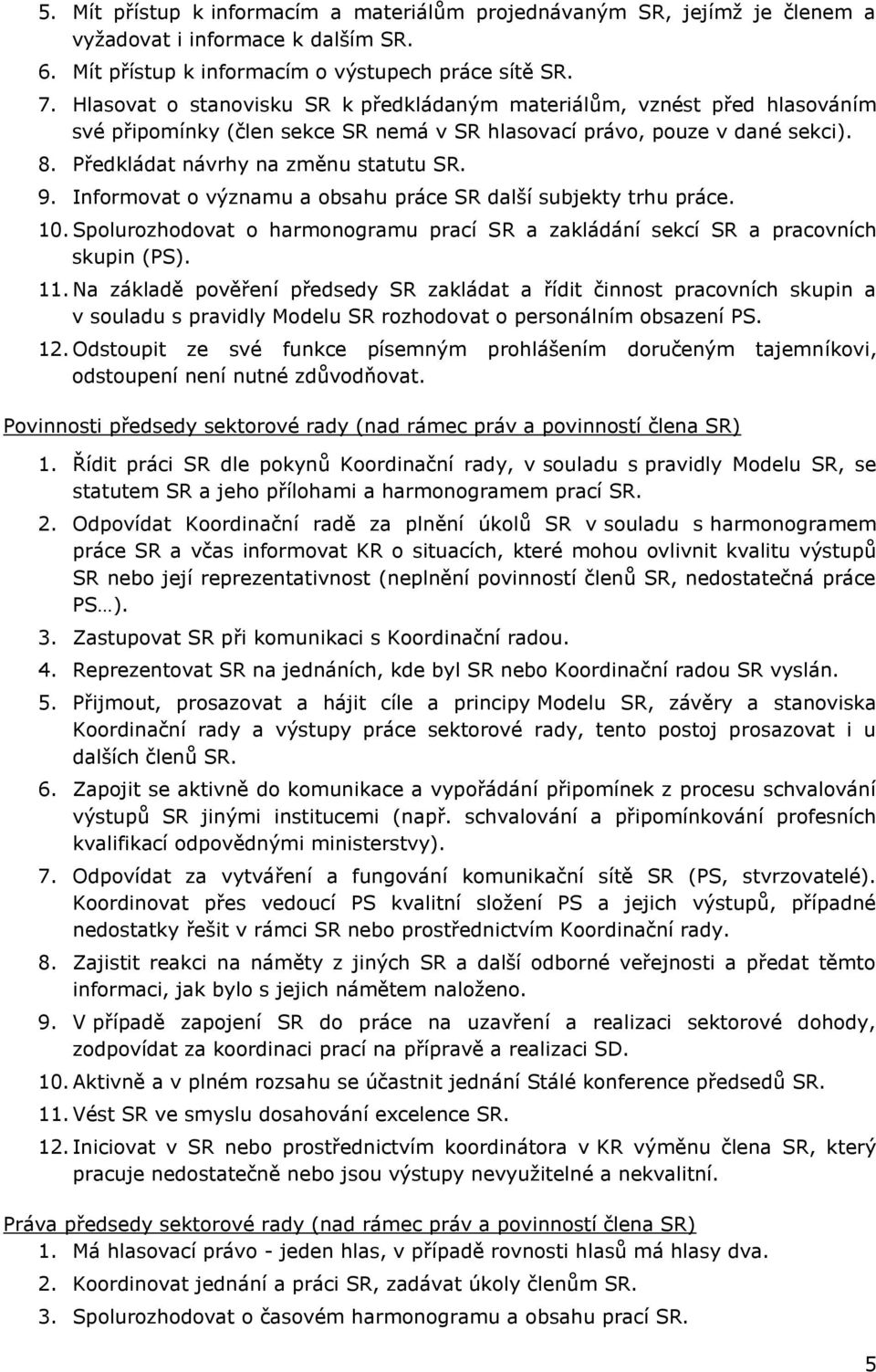 Informovat o významu a obsahu práce SR další subjekty trhu práce. 10. Spolurozhodovat o harmonogramu prací SR a zakládání sekcí SR a pracovních skupin (PS). 11.