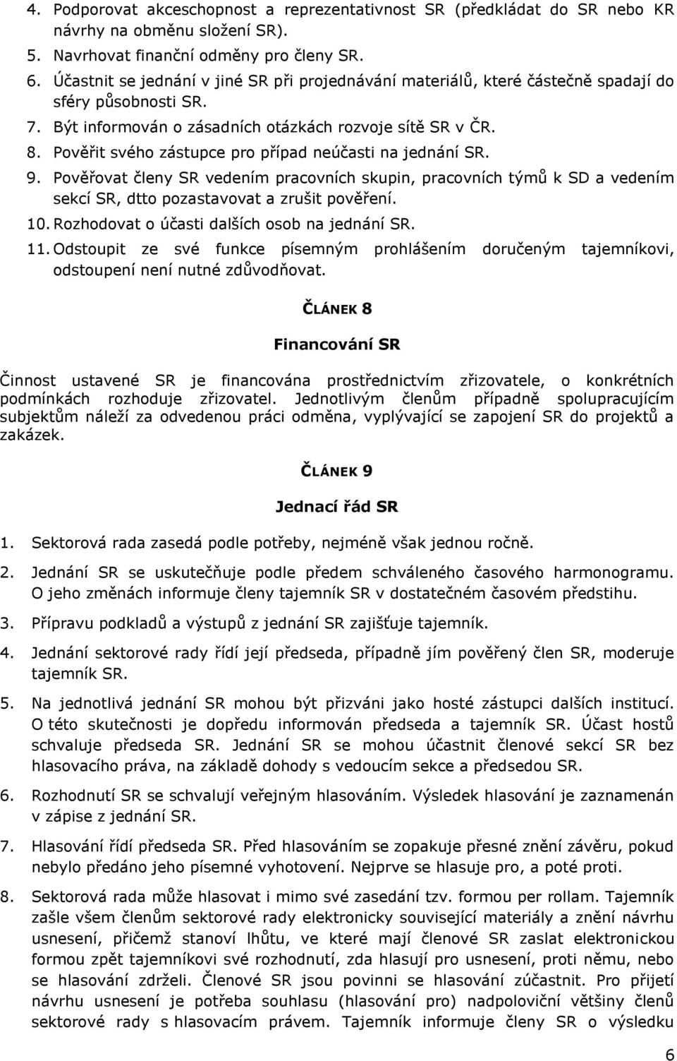 Pověřit svého zástupce pro případ neúčasti na jednání SR. 9. Pověřovat členy SR vedením pracovních skupin, pracovních týmů k SD a vedením sekcí SR, dtto pozastavovat a zrušit pověření. 10.