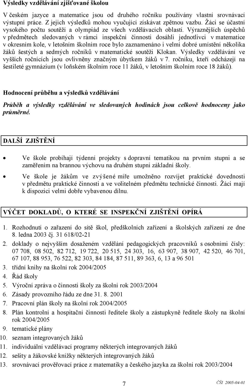 Výraznějších úspěchů v předmětech sledovaných v rámci inspekční činnosti dosáhli jednotlivci v matematice v okresním kole, v letošním školním roce bylo zaznamenáno i velmi dobré umístění několika