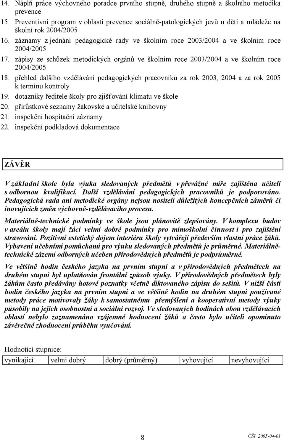 záznamy zjednání pedagogické rady ve školním roce 2003/2004 a ve školním roce 2004/2005 17. zápisy ze schůzek metodických orgánů ve školním roce 2003/2004 a ve školním roce 2004/2005 18.