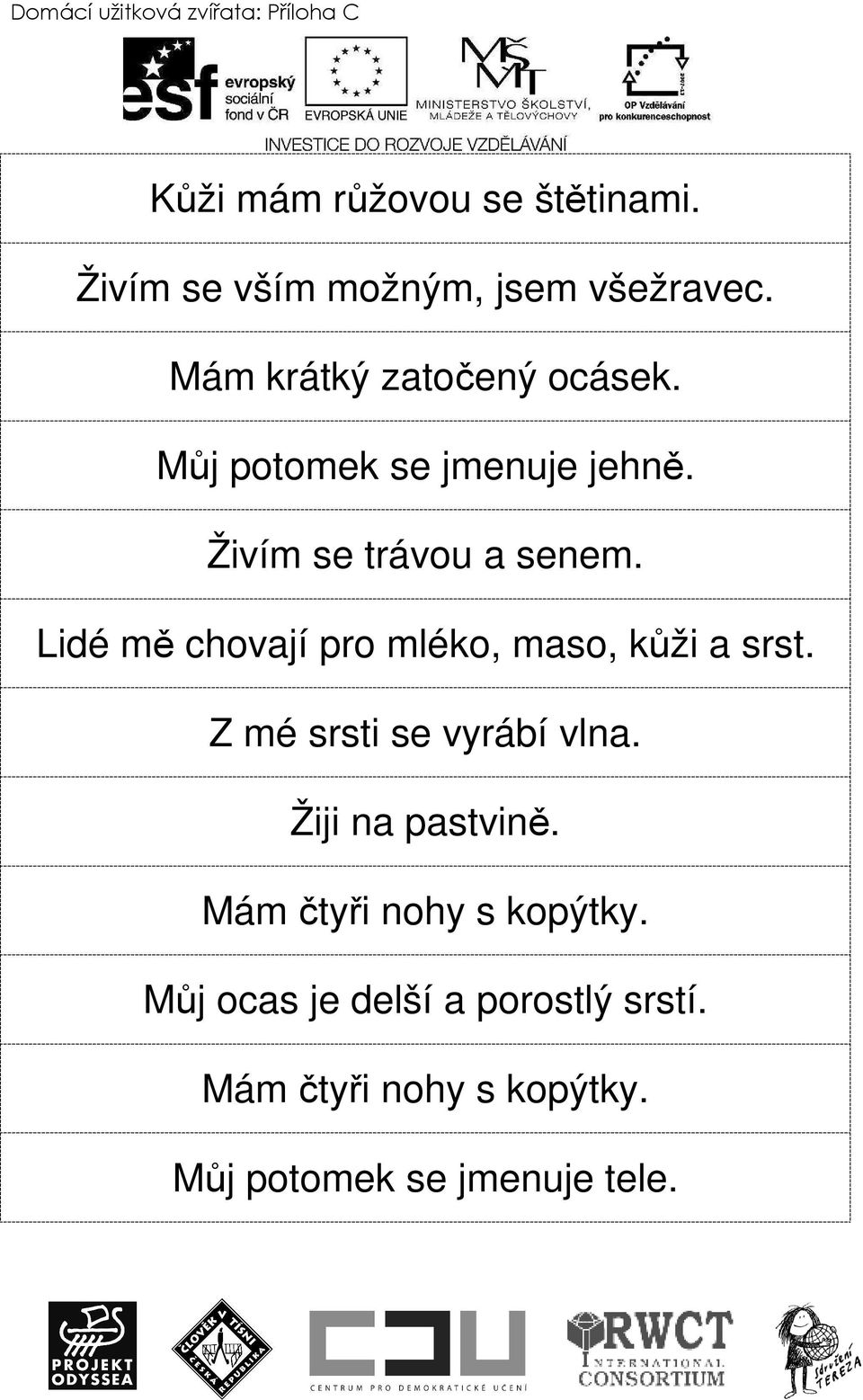 Živím se trávou a senem. Lidé mě chovají pro mléko, maso, kůži a srst. Z mé srsti se vyrábí vlna.