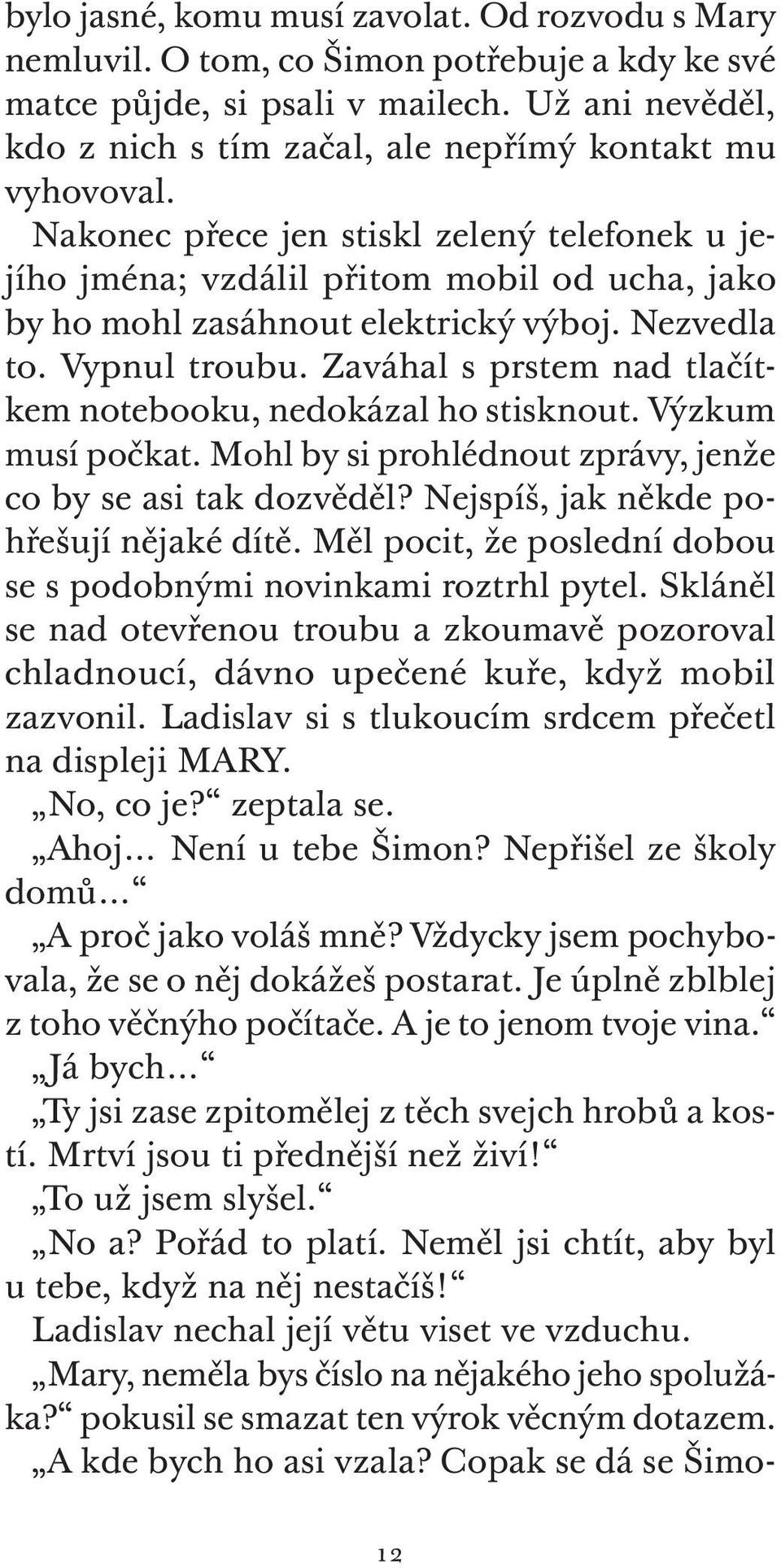 Nakonec přece jen stiskl zelený telefonek u jejího jména; vzdálil přitom mobil od ucha, jako by ho mohl zasáhnout elektrický výboj. Nezvedla to. Vypnul troubu.