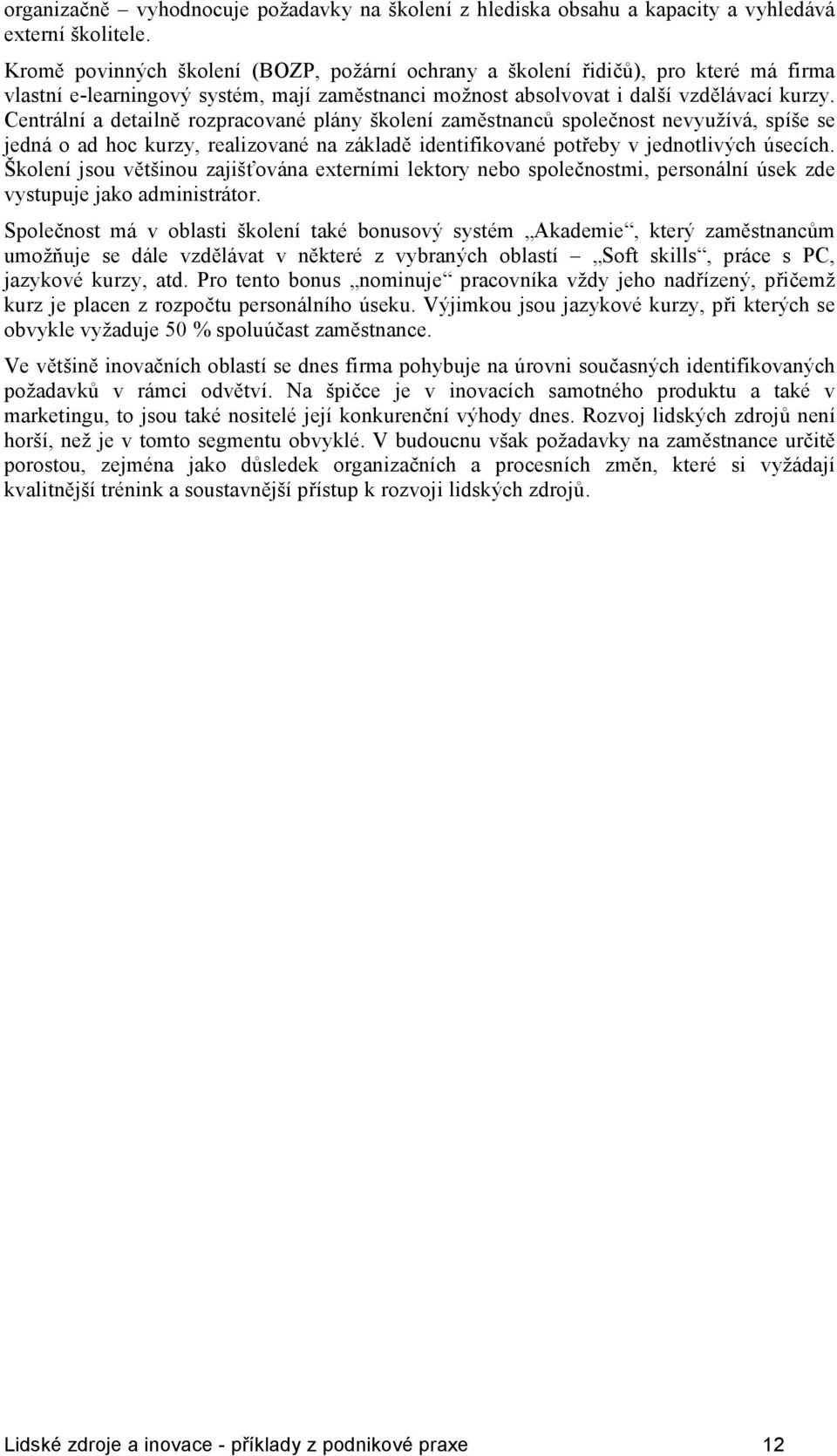 Centrální a detailně rozpracované plány školení zaměstnanců společnost nevyužívá, spíše se jedná o ad hoc kurzy, realizované na základě identifikované potřeby v jednotlivých úsecích.