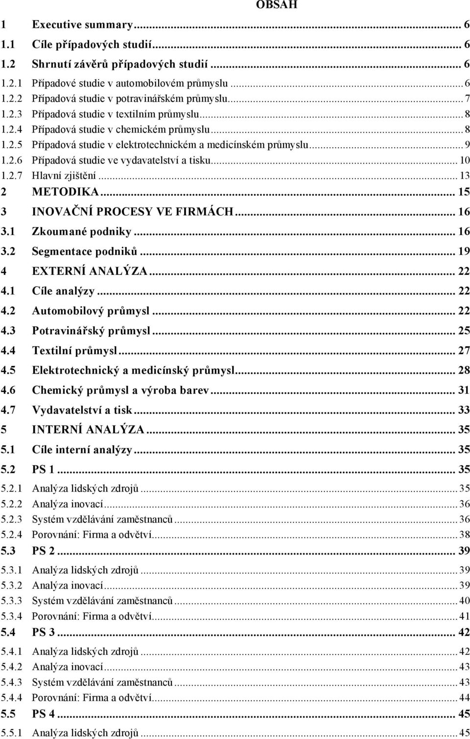 .. 10 1.2.7 Hlavní zjištění... 13 2 METODIKA... 15 3 INOVAČNÍ PROCESY VE FIRMÁCH... 16 3.1 Zkoumané podniky... 16 3.2 Segmentace podniků... 19 4 EXTERNÍ ANALÝZA... 22 4.1 Cíle analýzy... 22 4.2 Automobilový průmysl.