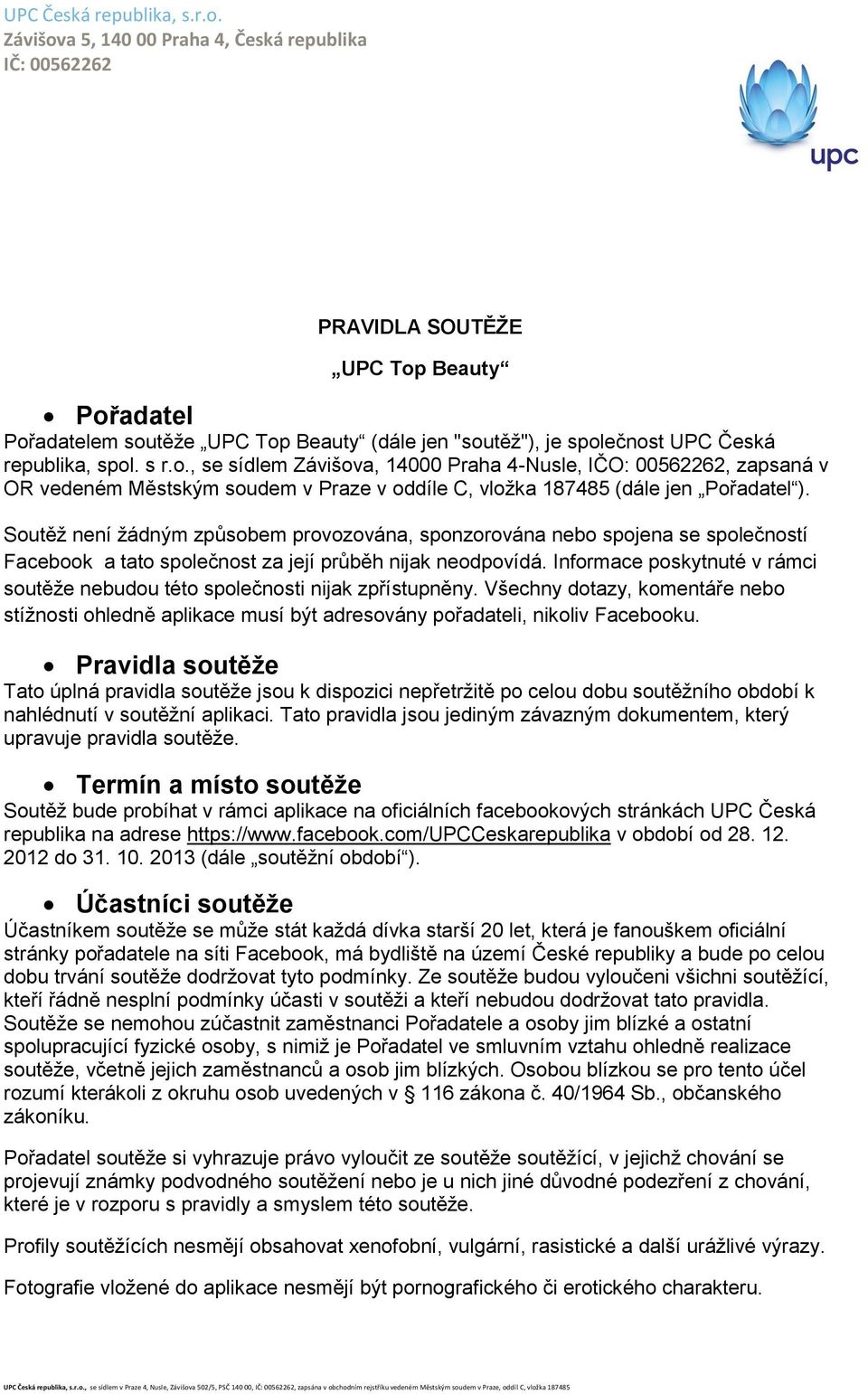 Informace poskytnuté v rámci soutěže nebudou této společnosti nijak zpřístupněny. Všechny dotazy, komentáře nebo stížnosti ohledně aplikace musí být adresovány pořadateli, nikoliv Facebooku.