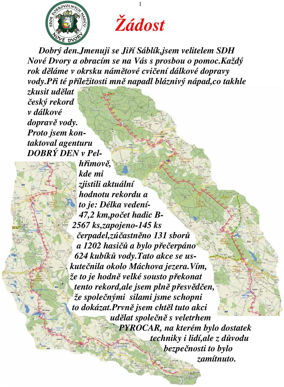 Proto jsem kontaktoval agenturu DOBRÝ DEN v Pelhřimově, kde mi zjistili aktuální hodnotu rekordu a to je: Délka vedení- 47,2 km,počet hadic B- 2567 ks,zapojeno-145 ks čerpadel,zúčastněno 131 sborů a