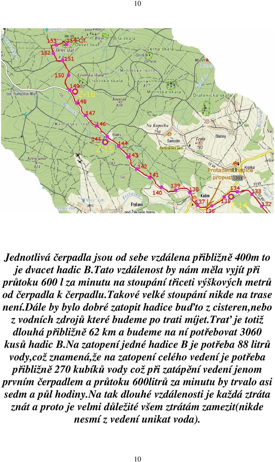 dále by bylo dobré zatopit hadice buďto z cisteren,nebo z vodních zdrojů které budeme po trati míjet.trať je totiž dlouhá přibližně 62 km a budeme na ní potřebovat 3060 kusů hadic B.