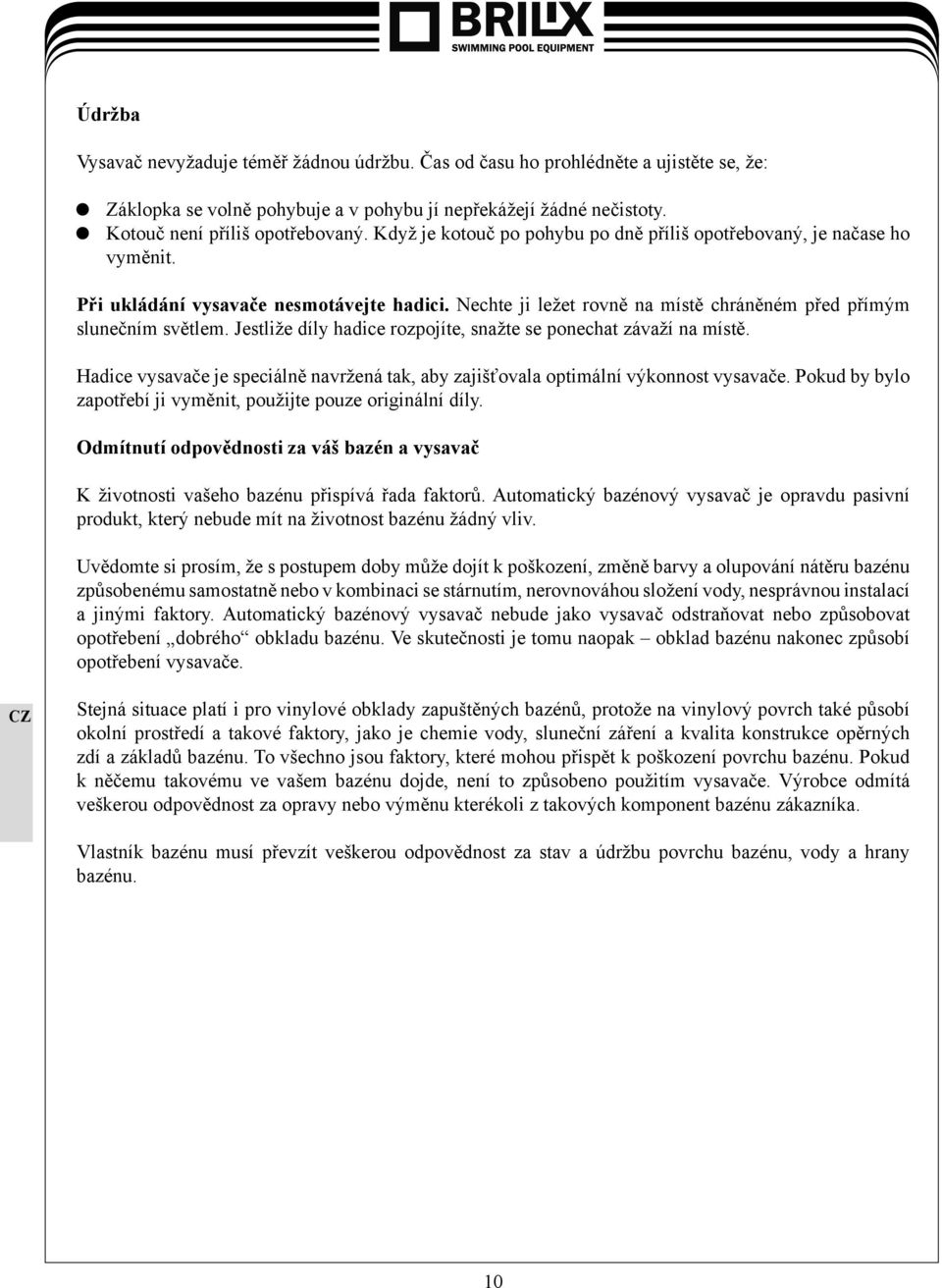 Jestliže díly hadice rozpojíte, snažte se ponechat závaží na místě. Hadice vysavače je speciálně navržená tak, aby zajišťovala optimální výkonnost vysavače.