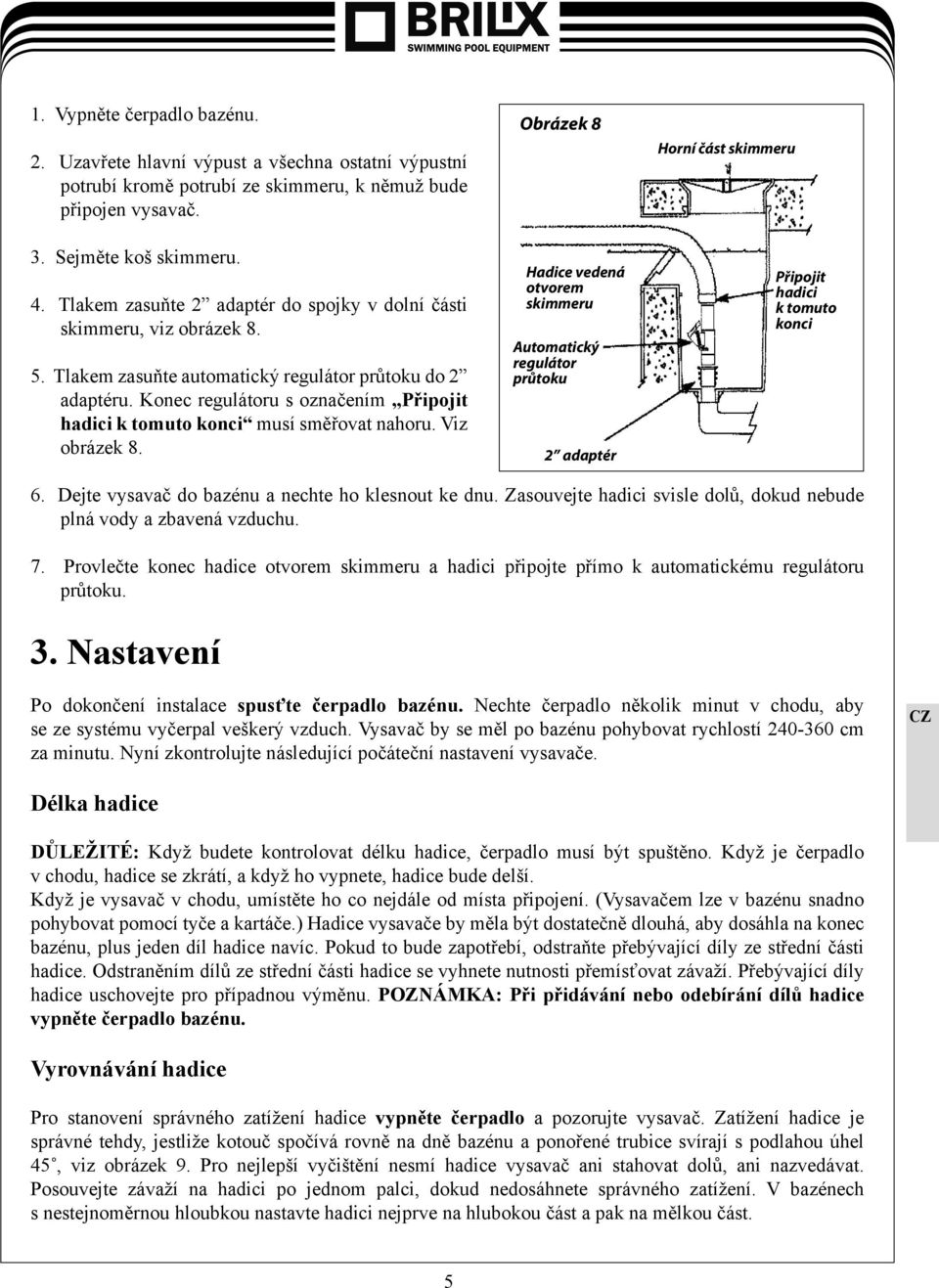 Konec regulátoru s označením Připojit hadici k tomuto konci musí směřovat nahoru. Viz obrázek 8.