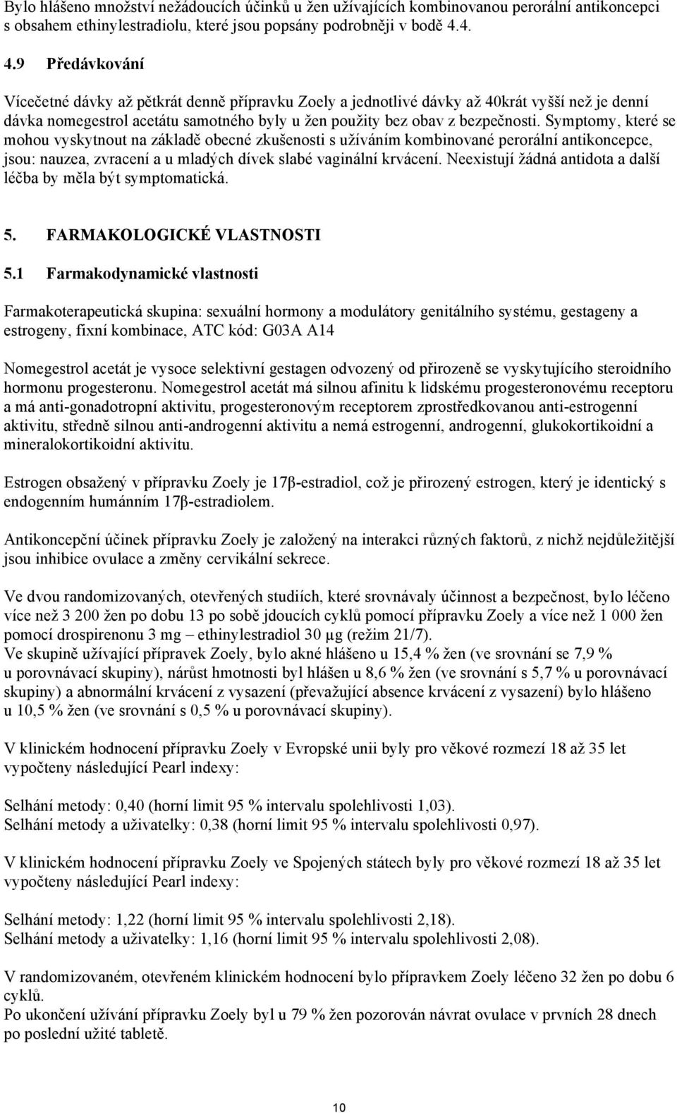 Symptomy, které se mohou vyskytnout na základě obecné zkušenosti s užíváním kombinované perorální antikoncepce, jsou: nauzea, zvracení a u mladých dívek slabé vaginální krvácení.